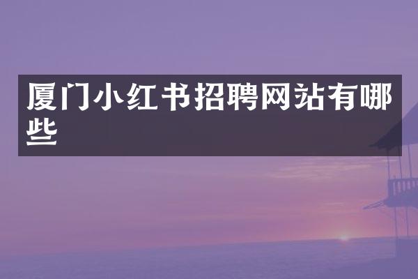 厦门小红书招聘网站有哪些