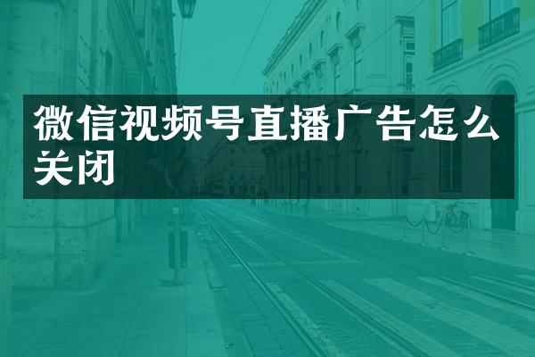 微信视频号直播广告怎么关闭