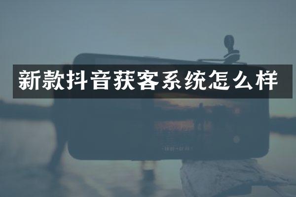新款抖音获客系统怎么样
