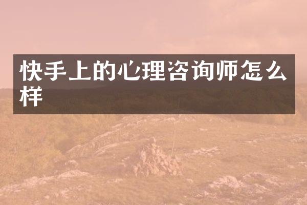 快手上的心理咨询师怎么样