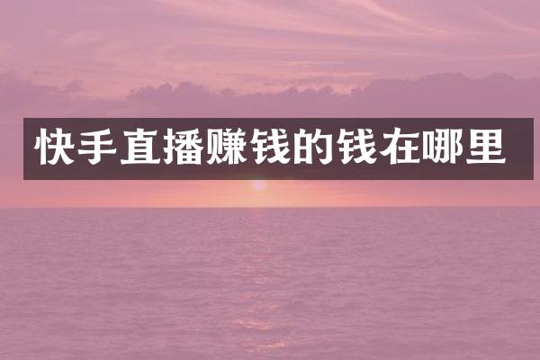 快手直播赚钱的钱在哪里