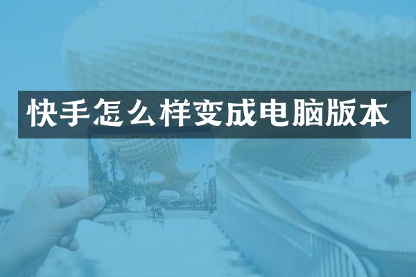 快手怎么样变成电脑版本