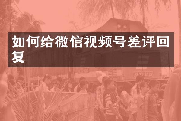 如何给微信视频号差评回复