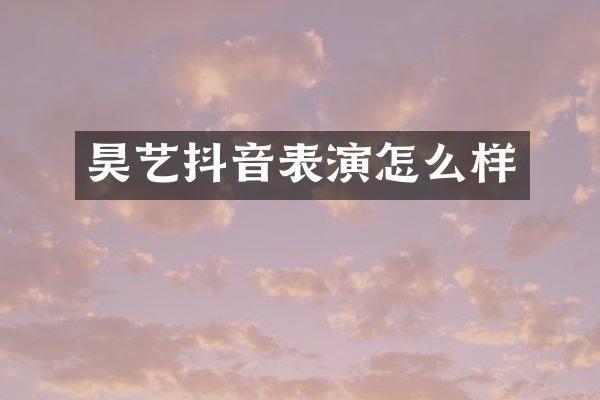 昊艺抖音表演怎么样