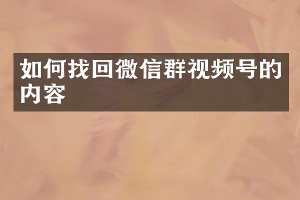 如何找回微信群视频号的内容
