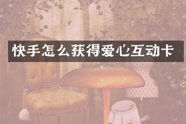 快手怎么获得爱心互动卡