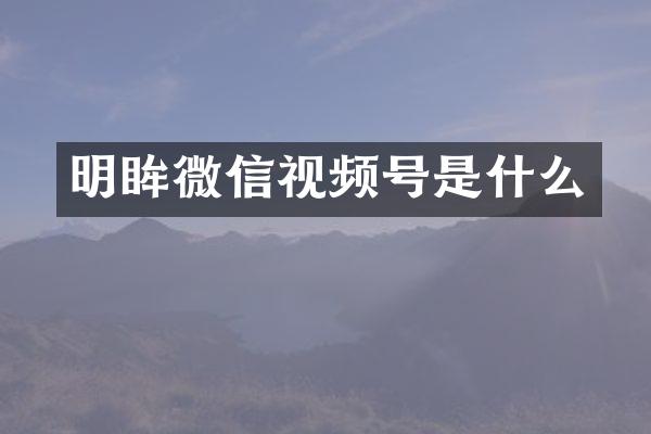 明眸微信视频号是什么