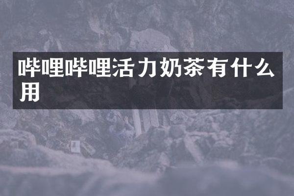 哔哩哔哩活力奶茶有什么用