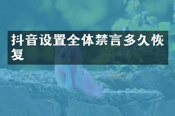 抖音设置全体禁言多久恢复
