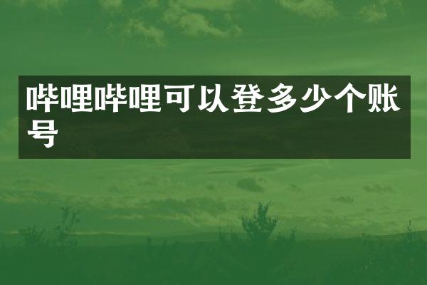 哔哩哔哩可以登多少个账号
