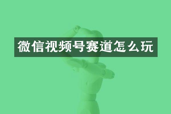 微信视频号赛道怎么玩