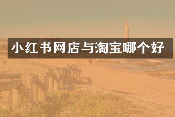 小红书网店与淘宝哪个好