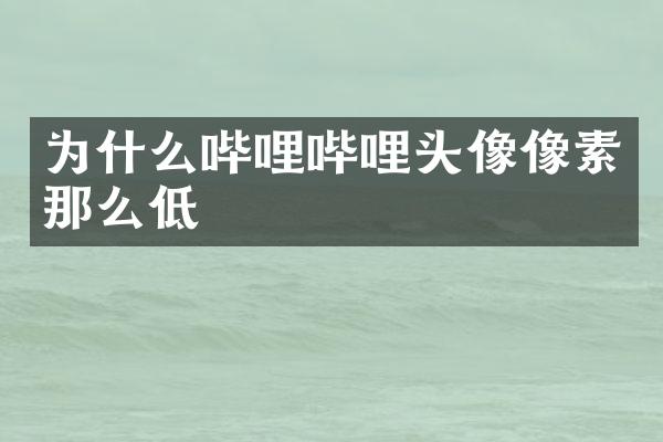 为什么哔哩哔哩头像像素那么低