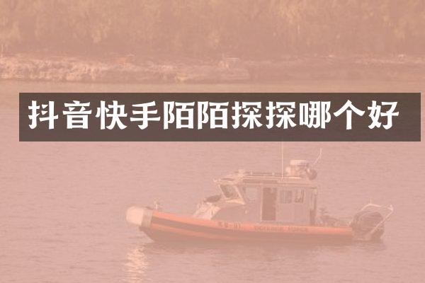 抖音快手陌陌探探哪个好