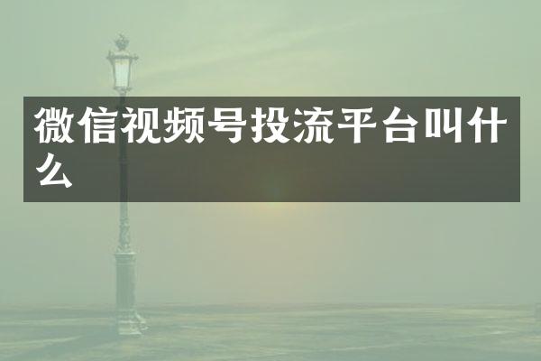 微信视频号投流平台叫什么