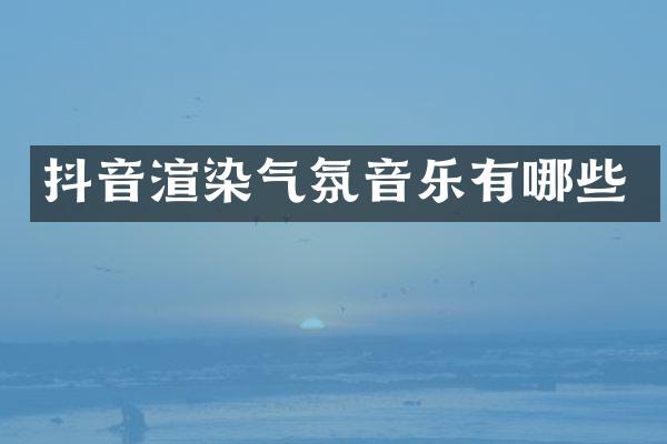 抖音渲染气氛音乐有哪些
