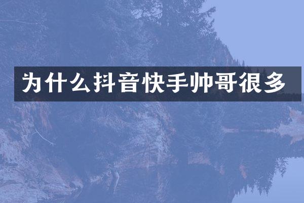 为什么抖音快手帅哥很多