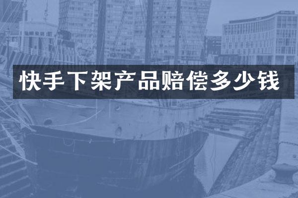 快手下架产品赔偿多少钱