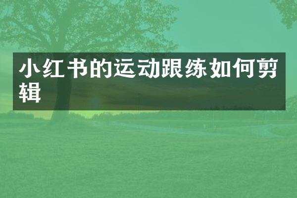 小红书的运动跟练如何剪辑