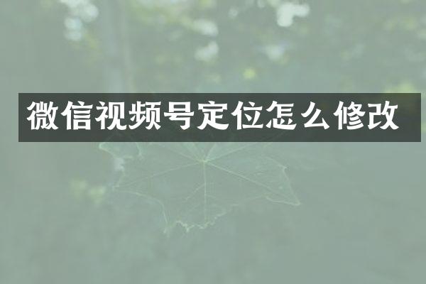 微信视频号定位怎么修改