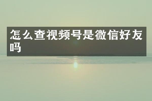 怎么查视频号是微信好友吗