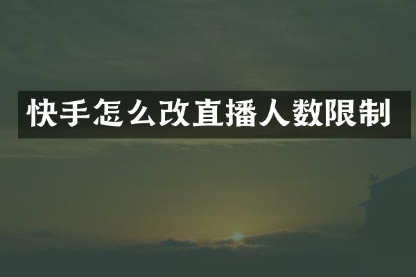 快手怎么改直播人数限制