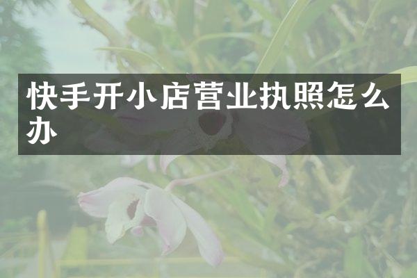 快手开小店营业执照怎么办