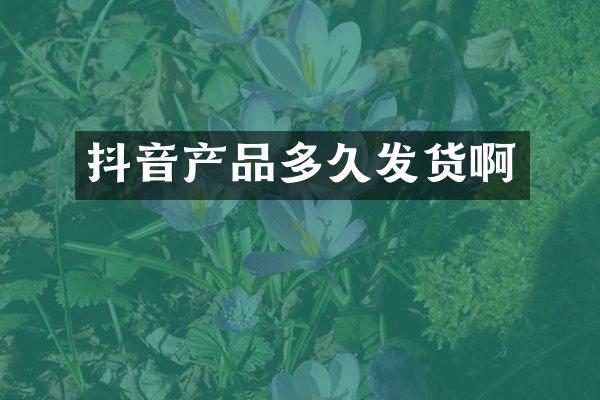 抖音产品多久发货啊
