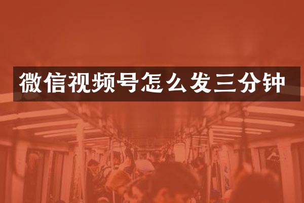 微信视频号怎么发三分钟