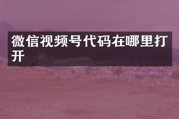 微信视频号代码在哪里打开