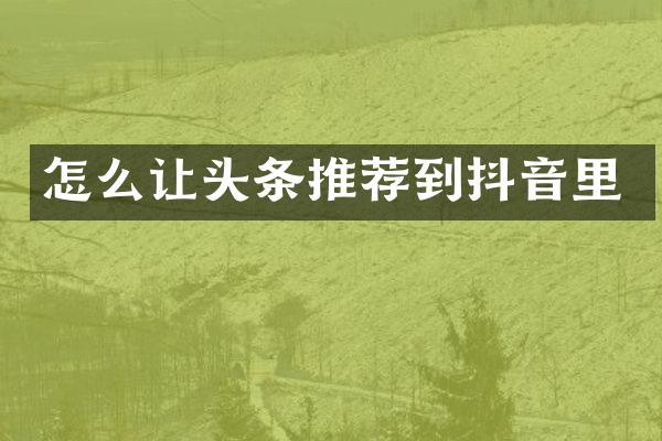 怎么让头条推荐到抖音里