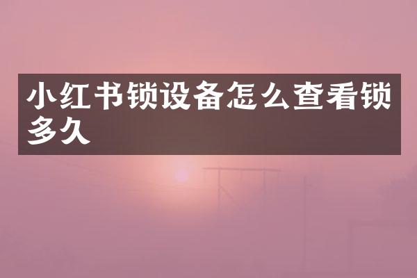小红书锁设备怎么查看锁多久