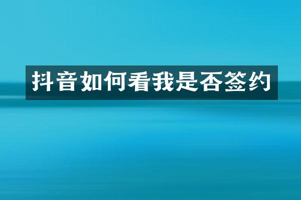 抖音如何看我是否签约
