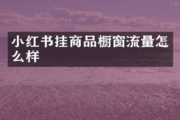小红书挂商品橱窗流量怎么样