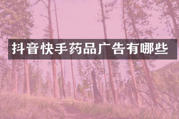 抖音快手药品广告有哪些