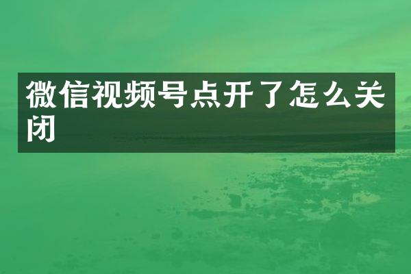 微信视频号点开了怎么关闭