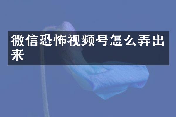 微信恐怖视频号怎么弄出来