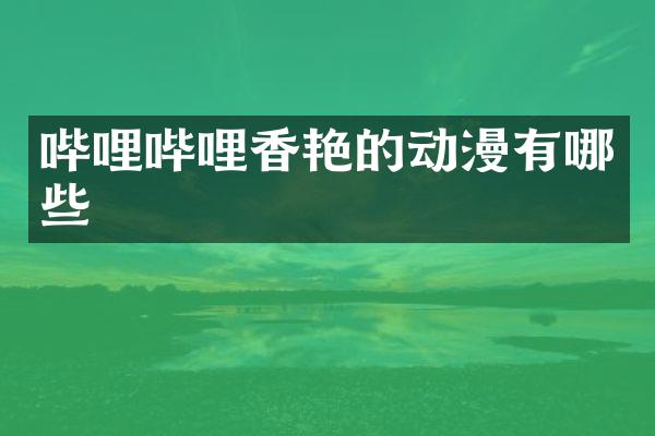 哔哩哔哩香艳的动漫有哪些