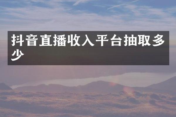 抖音直播收入平台抽取多少