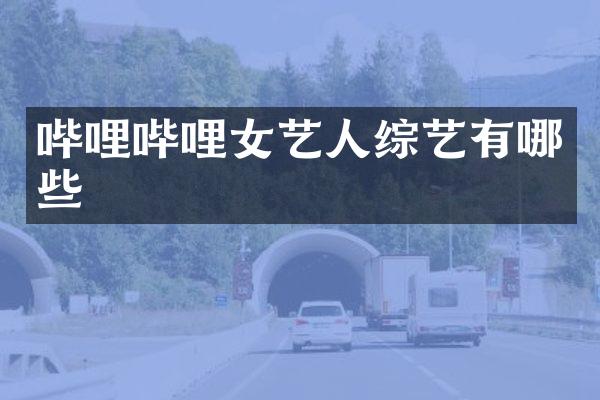 哔哩哔哩女艺人综艺有哪些