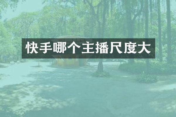 快手哪个主播尺度大