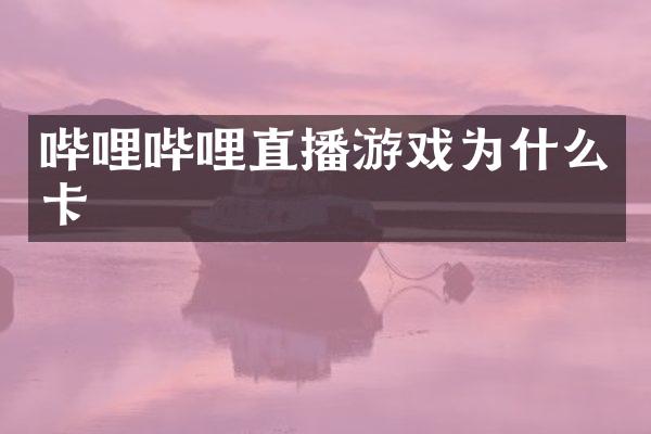 哔哩哔哩直播游戏为什么卡