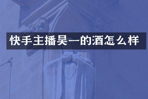 快手主播吴一的酒怎么样