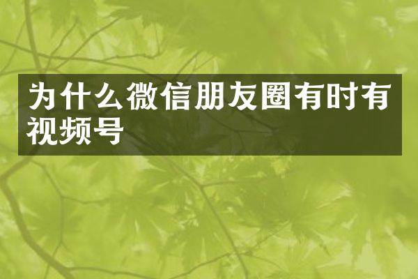 为什么微信朋友圈有时有视频号