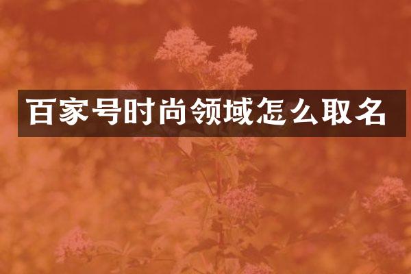 百家号时尚领域怎么取名
