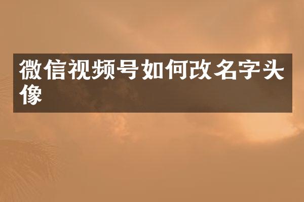 微信视频号如何改名字头像