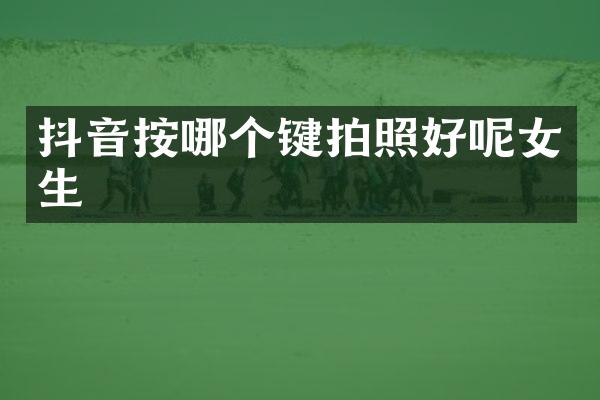 抖音按哪个键拍照好呢女生