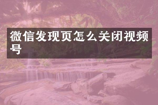 微信发现页怎么关闭视频号