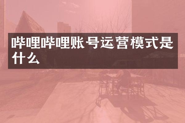 哔哩哔哩账号运营模式是什么