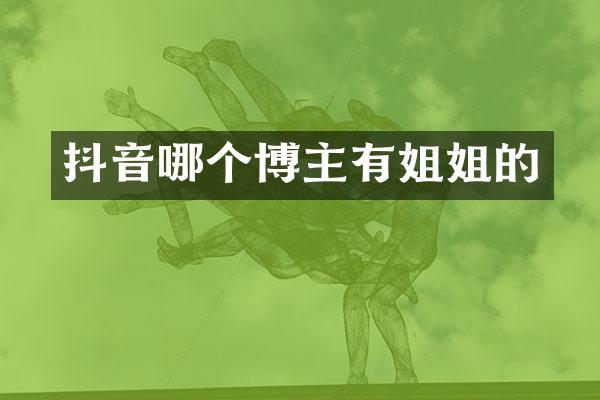 抖音哪个博主有姐姐的